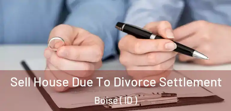  Sell House Due To Divorce Settlement Boise ( ID )